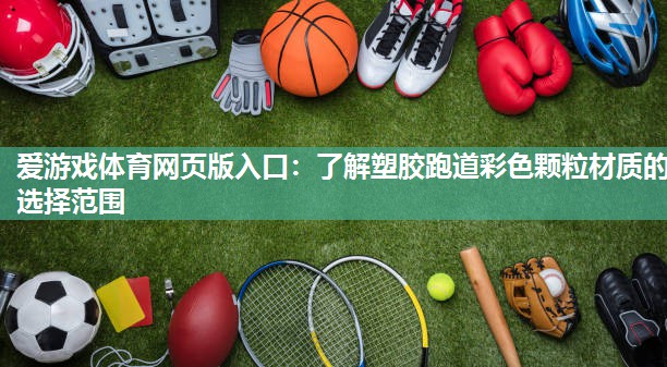 爱游戏体育网页版入口：了解塑胶跑道彩色颗粒材质的选择范围
