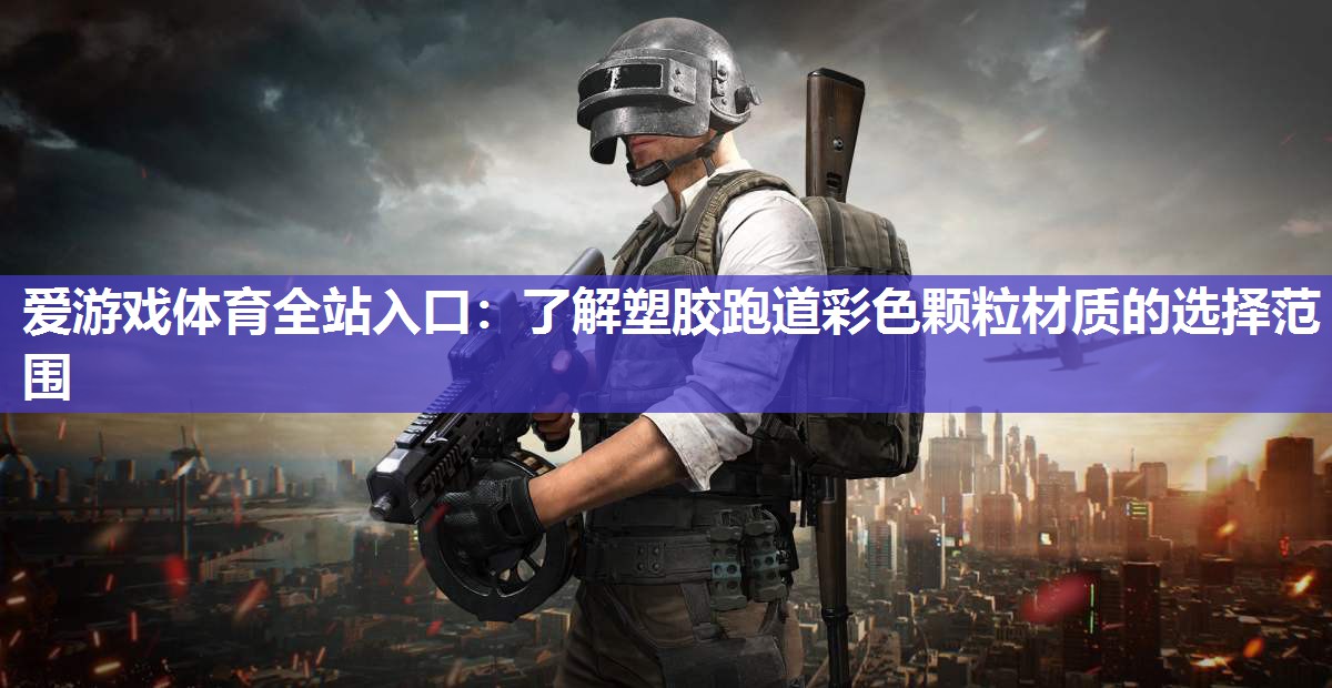 爱游戏体育全站入口：了解塑胶跑道彩色颗粒材质的选择范围