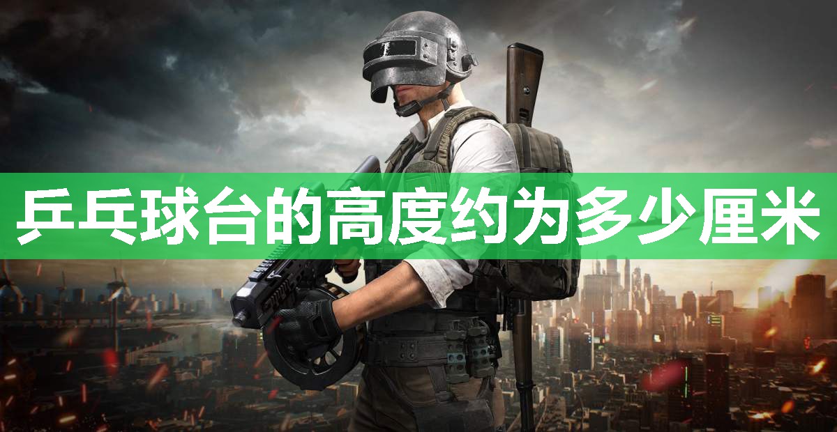 乒乓球台的高度约为多少厘米