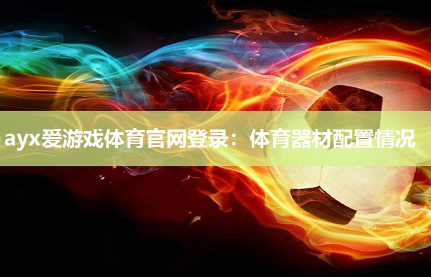 ayx爱游戏体育官网登录：体育器材配置情况