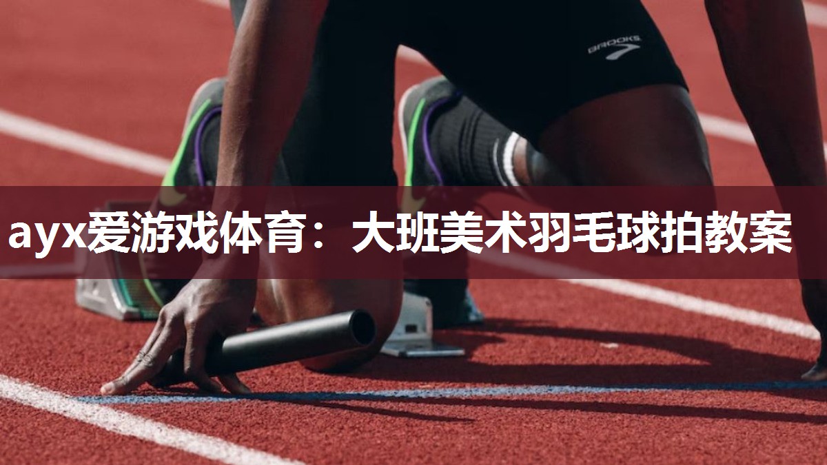 ayx爱游戏体育：大班美术羽毛球拍教案