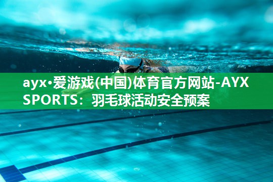 ayx·爱游戏(中国)体育官方网站-AYX SPORTS：羽毛球活动安全预案