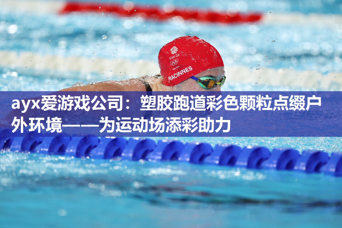 ayx爱游戏公司：塑胶跑道彩色颗粒点缀户外环境——为运动场添彩助力