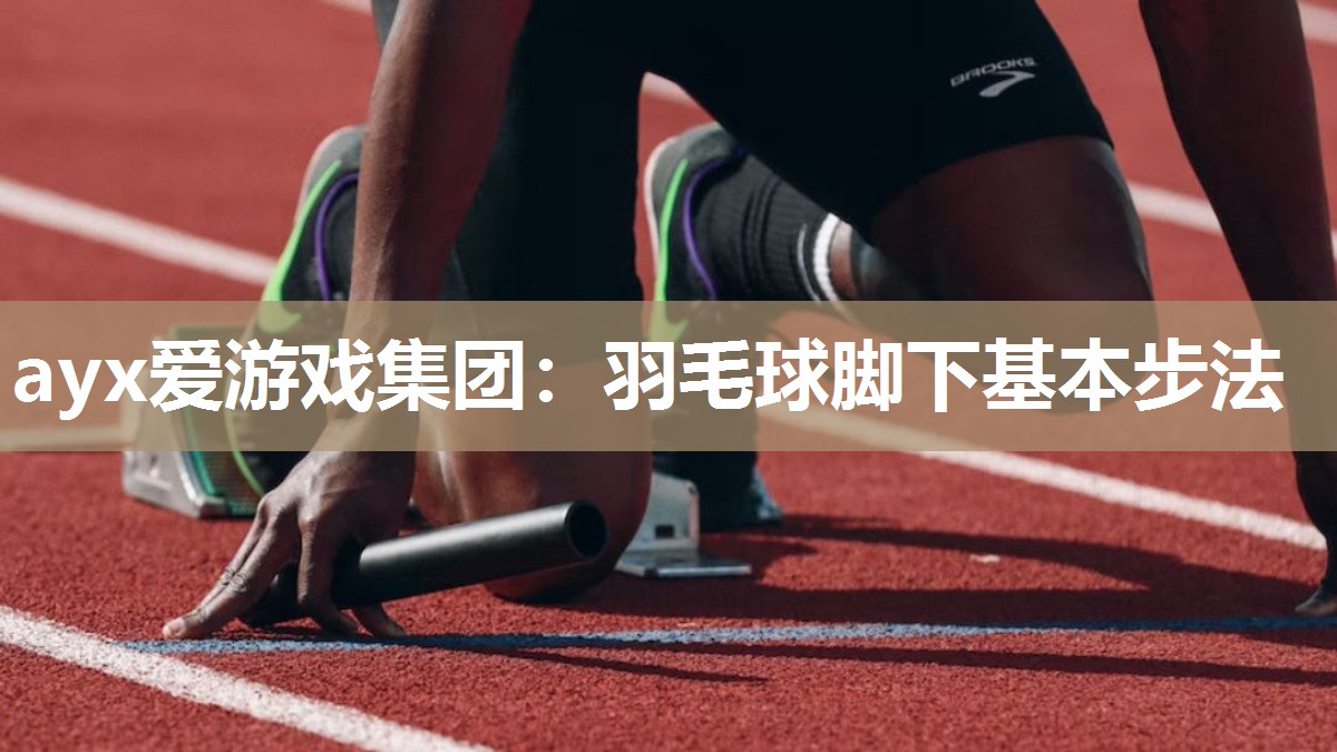 ayx爱游戏集团：羽毛球脚下基本步法