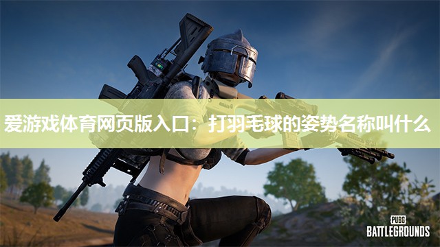 爱游戏体育网页版入口：打羽毛球的姿势名称叫什么
