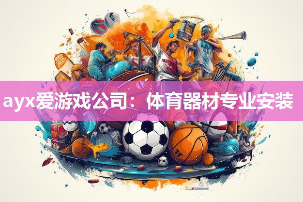 ayx爱游戏公司：体育器材专业安装