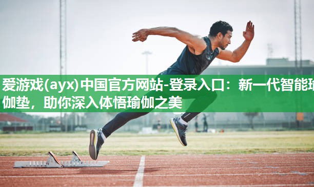 爱游戏(ayx)中国官方网站-登录入口：新一代智能瑜伽垫，助你深入体悟瑜伽之美