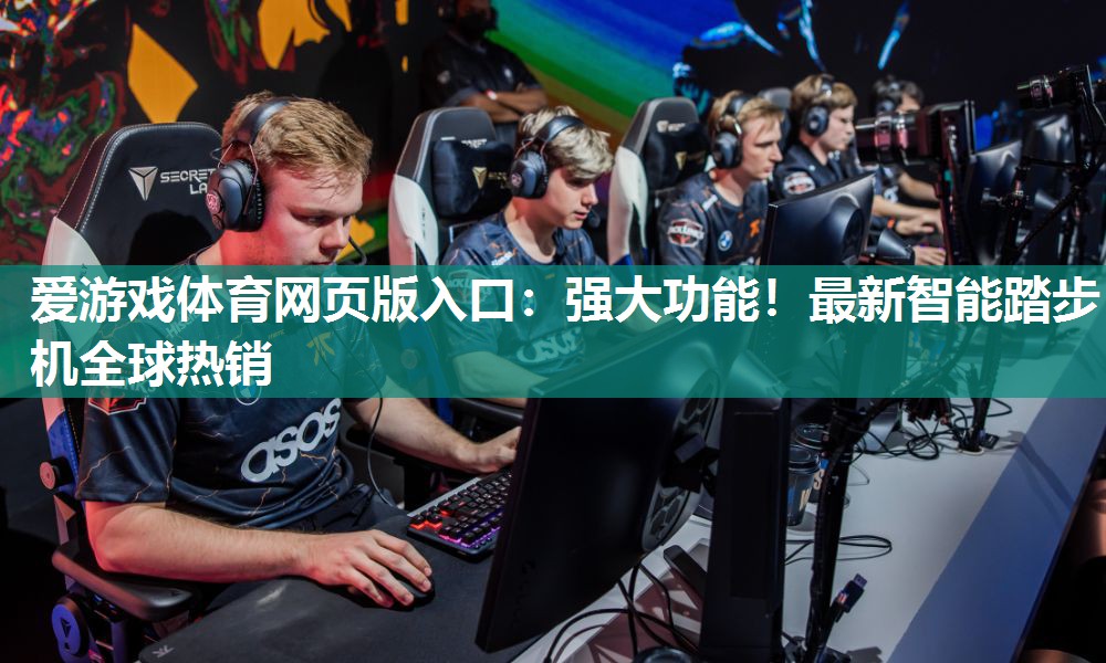 爱游戏体育网页版入口：强大功能！最新智能踏步机全球热销