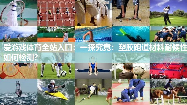 爱游戏体育全站入口：一探究竟：塑胶跑道材料耐候性如何检测？