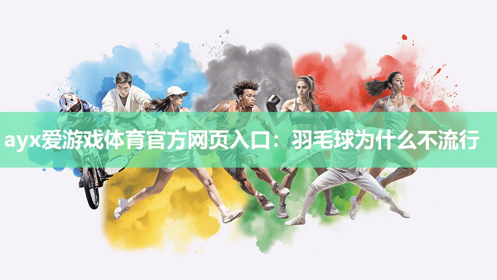 ayx爱游戏体育官方网页入口：羽毛球为什么不流行