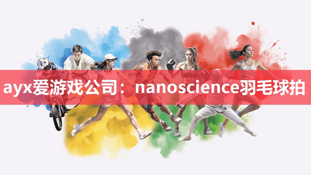 ayx爱游戏公司：nanoscience羽毛球拍