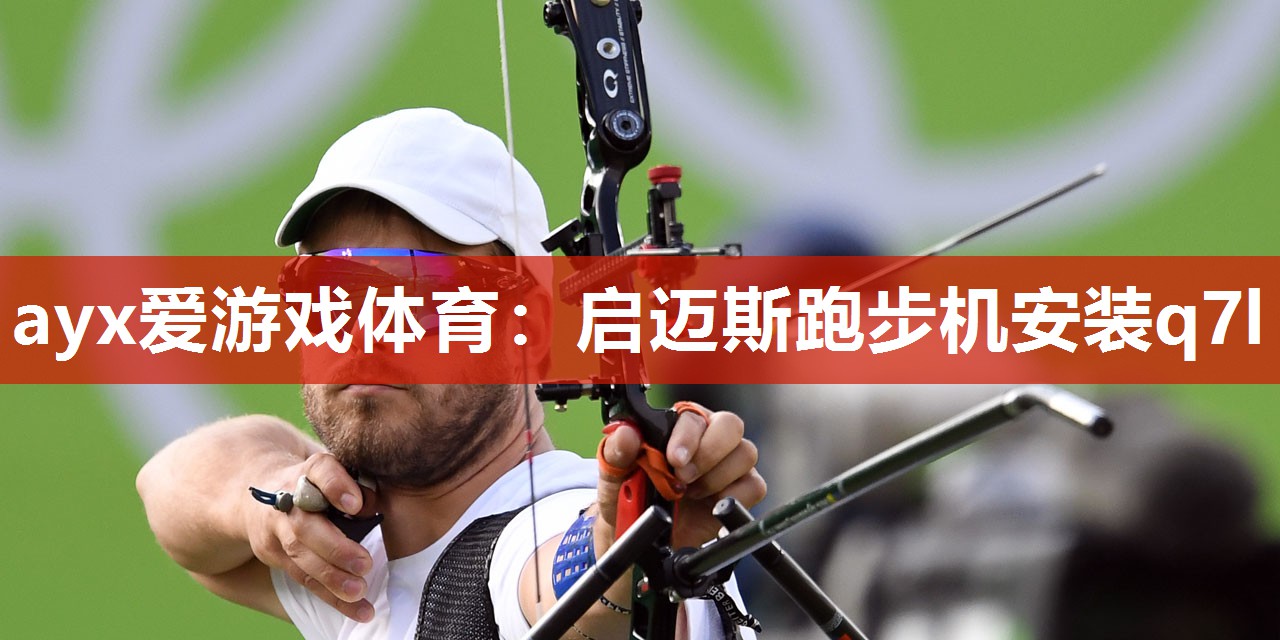 ayx爱游戏体育：启迈斯跑步机安装q7l