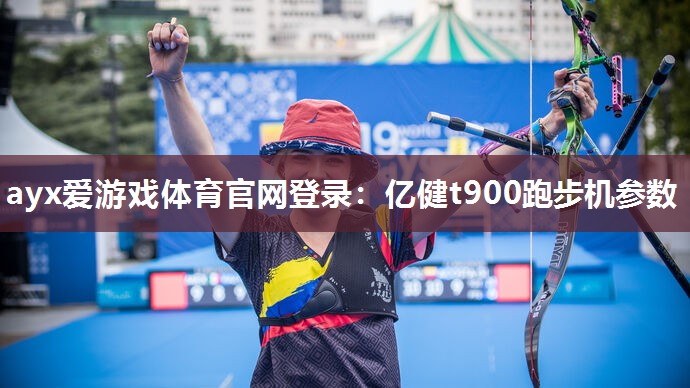 ayx爱游戏体育官网登录：亿健t900跑步机参数