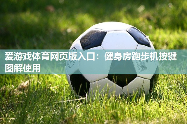 爱游戏体育网页版入口：健身房跑步机按键图解使用