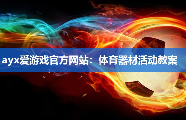 ayx爱游戏官方网站：体育器材活动教案