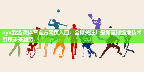 ayx爱游戏体育官方网页入口：全球关注！最新篮球场地技术引领未来趋势