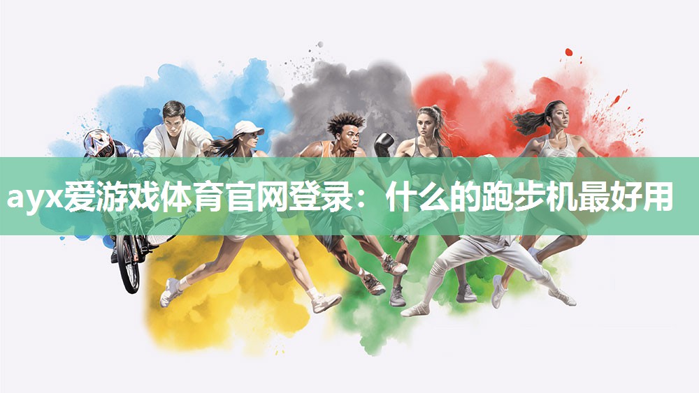 ayx爱游戏体育官网登录：什么的跑步机最好用