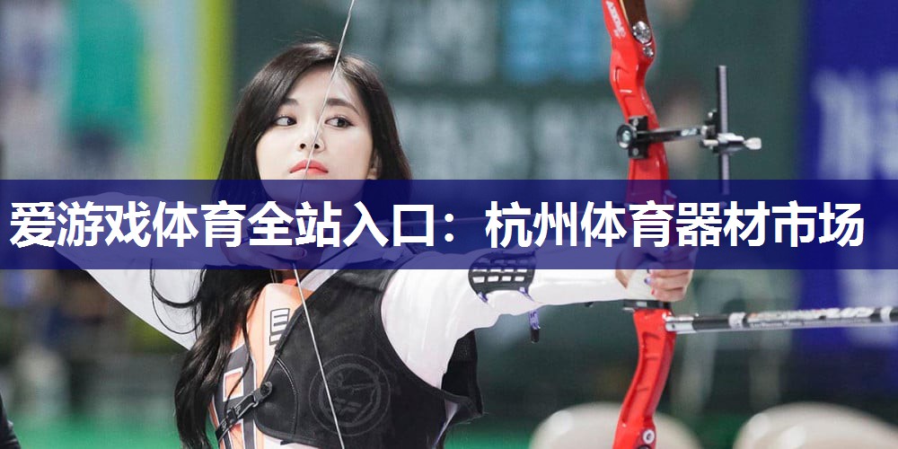 爱游戏体育全站入口：杭州体育器材市场