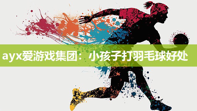 ayx爱游戏集团：小孩子打羽毛球好处