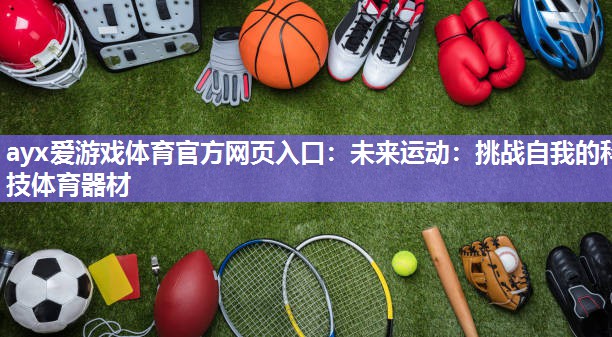 ayx爱游戏体育官方网页入口：未来运动：挑战自我的科技体育器材