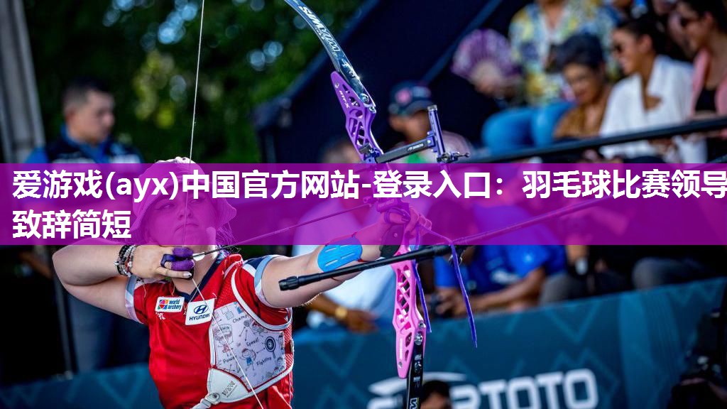 爱游戏(ayx)中国官方网站-登录入口：羽毛球比赛领导致辞简短