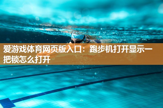 爱游戏体育网页版入口：跑步机打开显示一把锁怎么打开