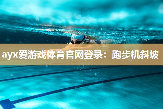 ayx爱游戏体育官网登录：跑步机斜坡