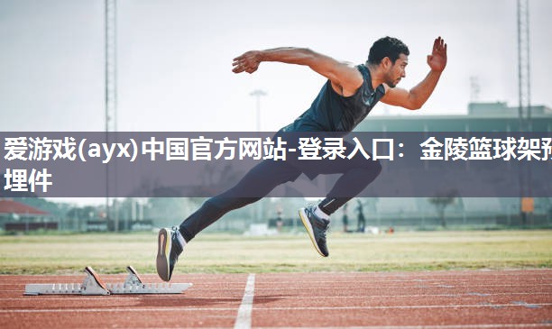 爱游戏(ayx)中国官方网站-登录入口：金陵篮球架预埋件
