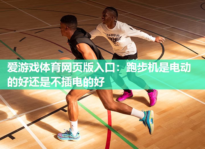 爱游戏体育网页版入口：跑步机是电动的好还是不插电的好