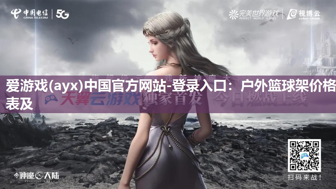 爱游戏(ayx)中国官方网站-登录入口：户外篮球架价格表及