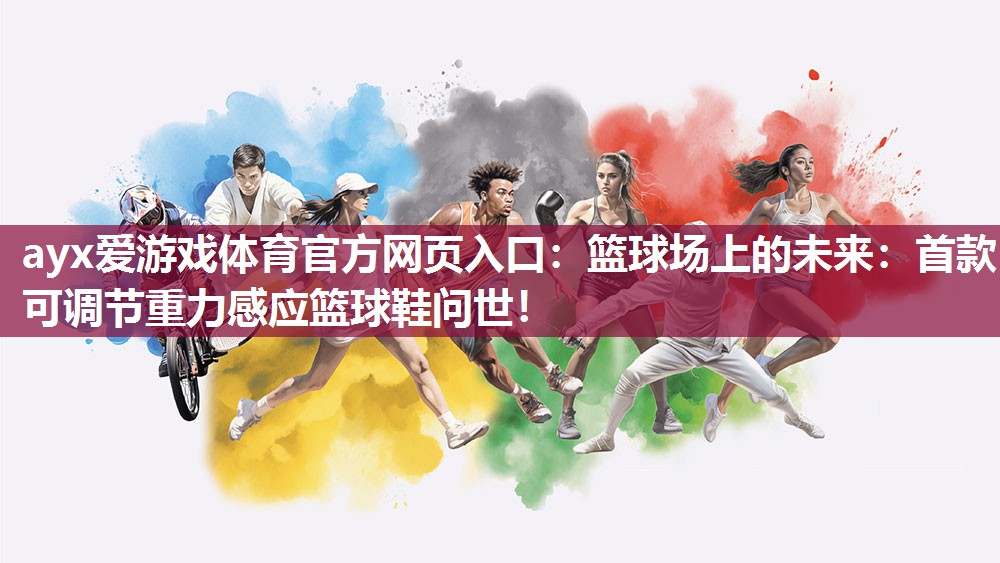 ayx爱游戏体育官方网页入口：篮球场上的未来：首款可调节重力感应篮球鞋问世！