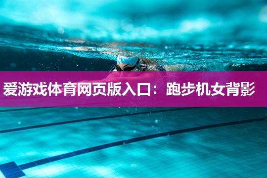 爱游戏体育网页版入口：跑步机女背影
