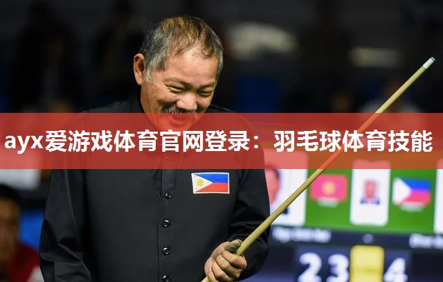 ayx爱游戏体育官网登录：羽毛球体育技能