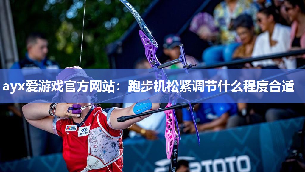 ayx爱游戏官方网站：跑步机松紧调节什么程度合适