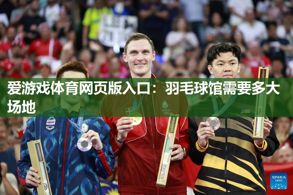 爱游戏体育网页版入口：羽毛球馆需要多大场地