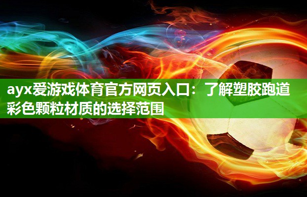 ayx爱游戏体育官方网页入口：了解塑胶跑道彩色颗粒材质的选择范围