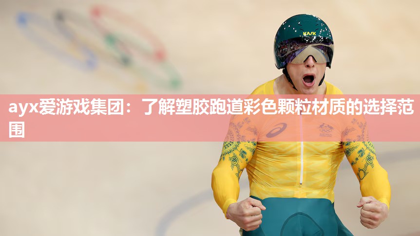 ayx爱游戏集团：了解塑胶跑道彩色颗粒材质的选择范围