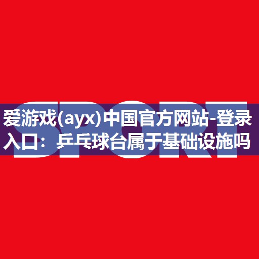 乒乓球台属于基础设施吗 乒乓球台属于基础设施吗