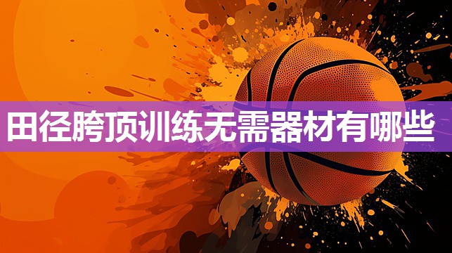 田径胯顶训练无需器材有哪些 田径胯顶训练无需器材有哪些
