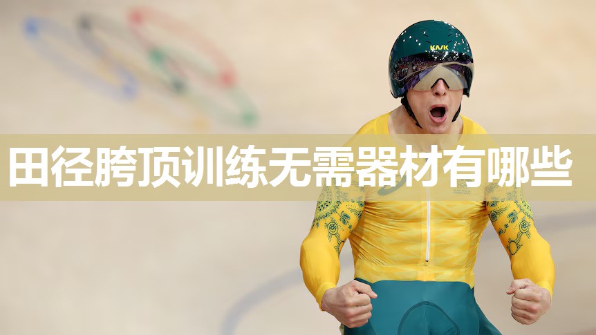 田径胯顶训练无需器材有哪些 田径胯顶训练无需器材有哪些