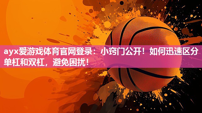 小窍门公开!如何迅速区分单杠和双杠,避免困扰! 小窍门公开!如何迅速区分单杠和双杠,避免困扰!