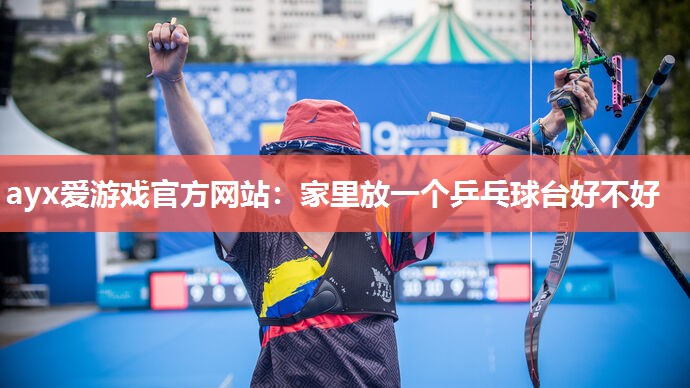 家里放一个乒乓球台好不好 家里放一个乒乓球台好不好
