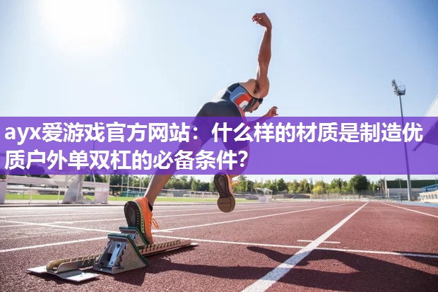 什么样的材质是制造优质户外单双杠的必备条件? 什么样的材质是制造优质户外单双杠的必备条件?