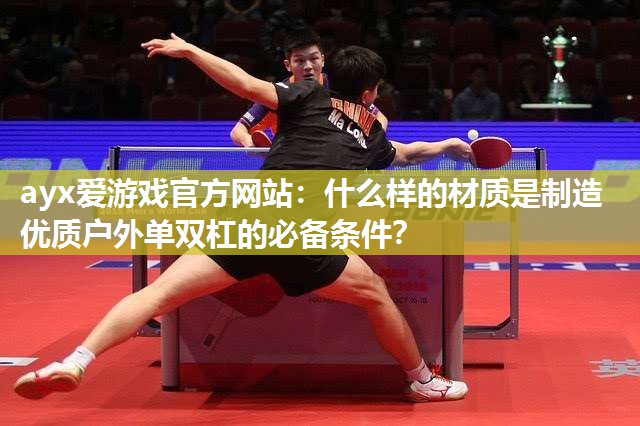 什么样的材质是制造优质户外单双杠的必备条件? 什么样的材质是制造优质户外单双杠的必备条件?