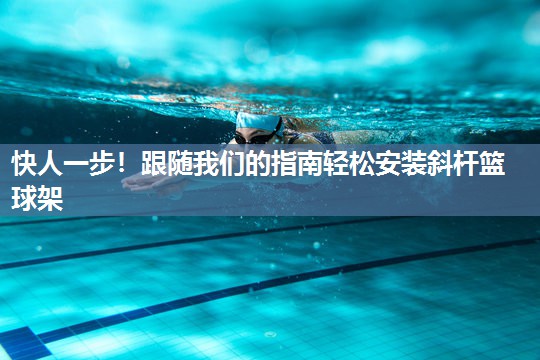 快人一步!跟随我们的指南轻松安装斜杆篮球架 快人一步!跟随我们的指南轻松安装斜杆篮球架