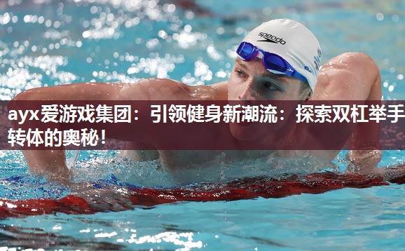 引领健身新潮流:探索双杠举手转体的奥秘! 引领健身新潮流:探索双杠举手转体的奥秘!