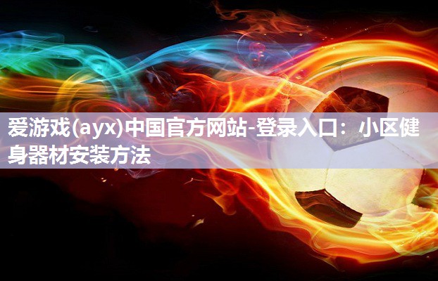 小区健身器材安装方法 小区健身器材安装方法