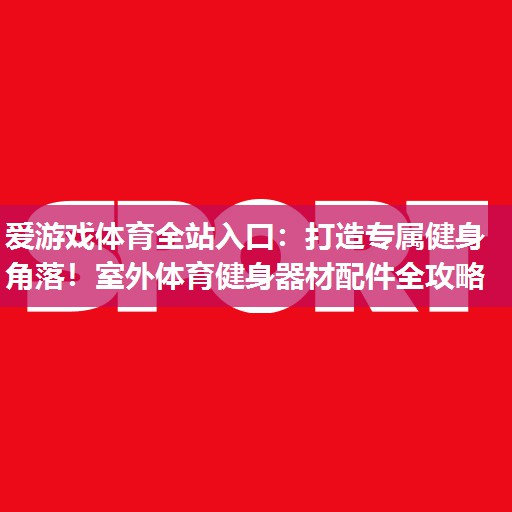打造专属健身角落!室外体育健身器材配件全攻略 打造专属健身角落!室外体育健身器材配件全攻略