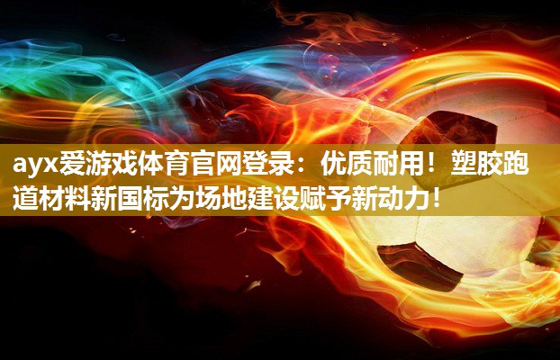 优质耐用!塑胶跑道材料新国标为场地建设赋予新动力! 优质耐用!塑胶跑道材料新国标为场地建设赋予新动力!
