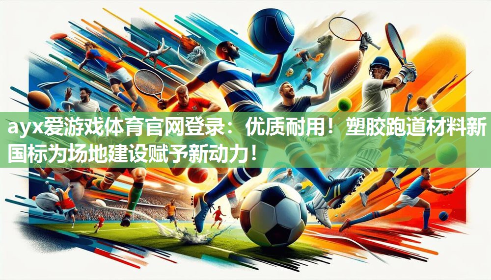 优质耐用!塑胶跑道材料新国标为场地建设赋予新动力! 优质耐用!塑胶跑道材料新国标为场地建设赋予新动力!